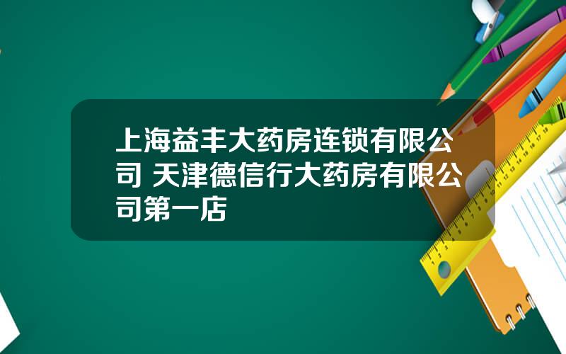 上海益丰大药房连锁有限公司 天津德信行大药房有限公司第一店